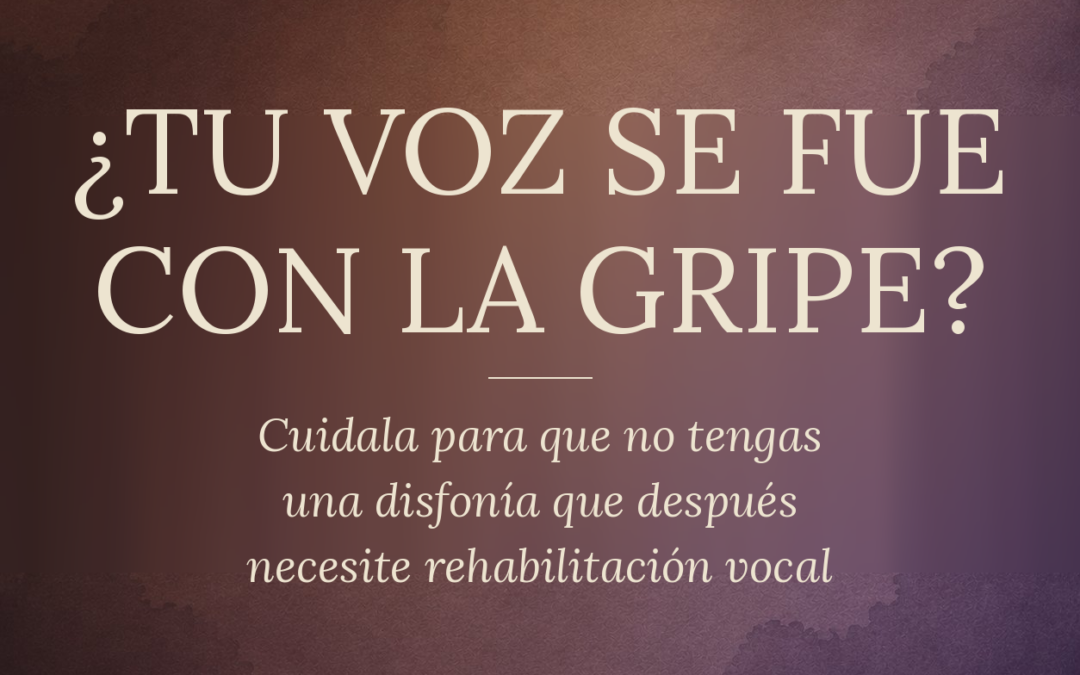 NOTA: Tu voz se fue con la gripe… Cuidala para que después no tengas que hacer rehabilitación vocal